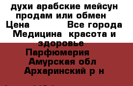 духи арабские мейсун продам или обмен › Цена ­ 2 000 - Все города Медицина, красота и здоровье » Парфюмерия   . Амурская обл.,Архаринский р-н